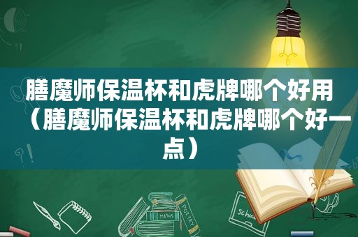 膳魔师保温杯和虎牌哪个好用（膳魔师保温杯和虎牌哪个好一点）