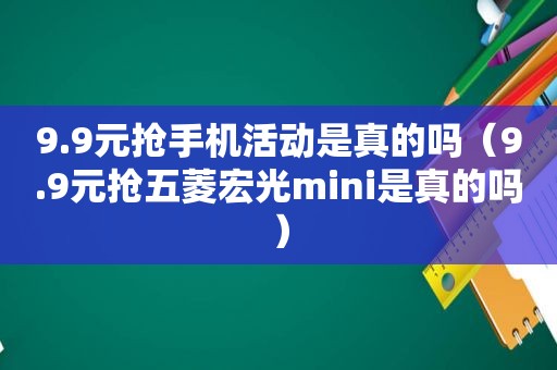 9.9元抢手机活动是真的吗（9.9元抢五菱宏光mini是真的吗）