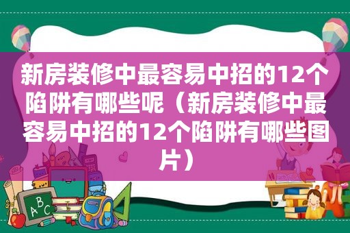 新房装修中最容易中招的12个陷阱有哪些呢（新房装修中最容易中招的12个陷阱有哪些图片）