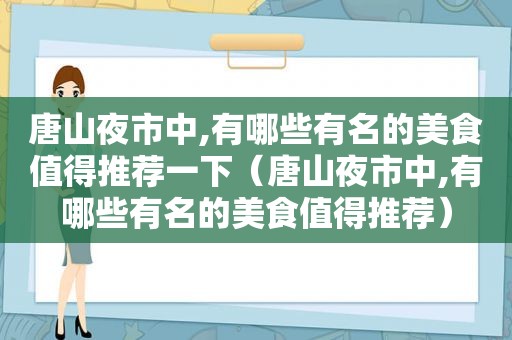 唐山夜市中,有哪些有名的美食值得推荐一下（唐山夜市中,有哪些有名的美食值得推荐）