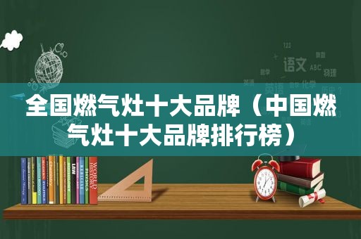 全国燃气灶十大品牌（中国燃气灶十大品牌排行榜）