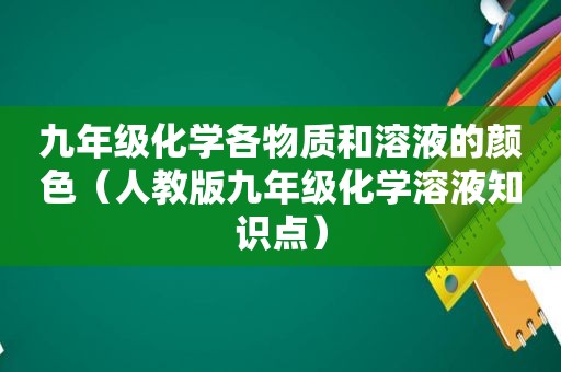 九年级化学各物质和溶液的颜色（人教版九年级化学溶液知识点）