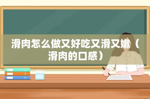 滑肉怎么做又好吃又滑又嫩（滑肉的口感）