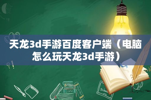 天龙3d手游百度客户端（电脑怎么玩天龙3d手游）