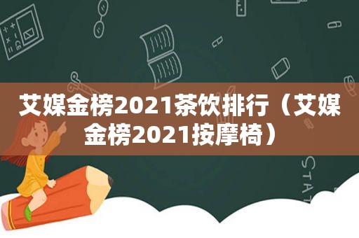 艾媒金榜2021茶饮排行（艾媒金榜2021 *** 椅）