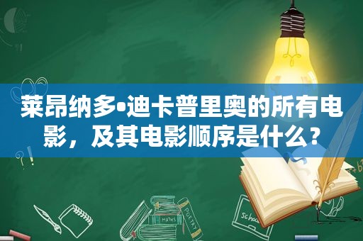 莱昂纳多•迪卡普里奥的所有电影，及其电影顺序是什么？