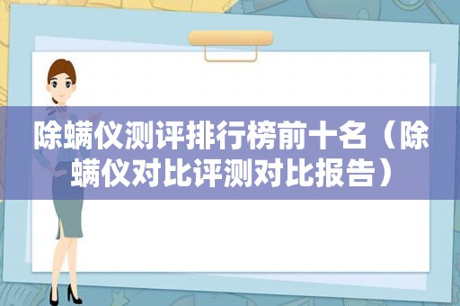 除螨仪测评排行榜前十名（除螨仪对比评测对比报告）