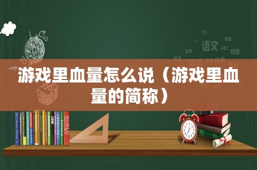 游戏里血量怎么说（游戏里血量的简称）