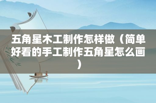 五角星木工制作怎样做（简单好看的手工制作五角星怎么画）