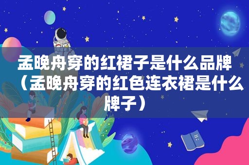 孟晚舟穿的红裙子是什么品牌（孟晚舟穿的红色连衣裙是什么牌子）