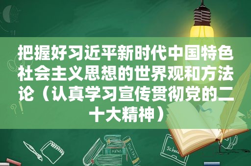 把握好 *** 新时代中国特色社会主义思想的世界观和方法论（认真学习宣传贯彻党的二十大精神）