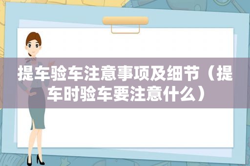 提车验车注意事项及细节（提车时验车要注意什么）