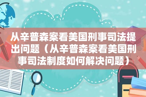 从辛普森案看美国刑事司法提出问题（从辛普森案看美国刑事司法制度如何解决问题）