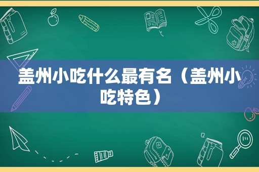 盖州小吃什么最有名（盖州小吃特色）