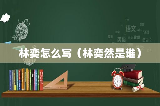 林奕怎么写（林奕然是谁）