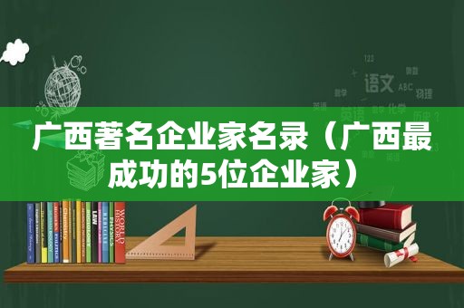 广西著名企业家名录（广西最成功的5位企业家）