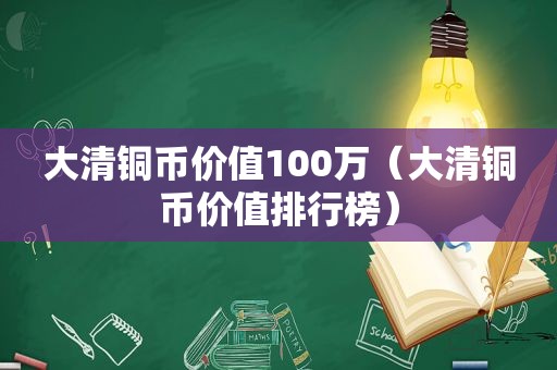 大清铜币价值100万（大清铜币价值排行榜）