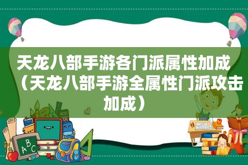 天龙八部手游各门派属性加成（天龙八部手游全属性门派攻击加成）