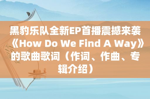 黑豹乐队全新EP首播震撼来袭《How Do We Find A Way》的歌曲歌词（作词、作曲、专辑介绍）