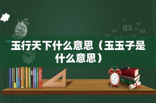 玉行天下什么意思（玉玉子是什么意思）