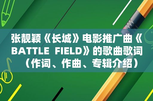 张靓颖《长城》电影推广曲《BATTLE  FIELD》的歌曲歌词（作词、作曲、专辑介绍）