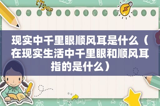 现实中千里眼顺风耳是什么（在现实生活中千里眼和顺风耳指的是什么）