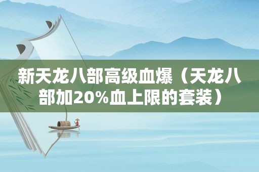 新天龙八部高级血爆（天龙八部加20%血上限的套装）