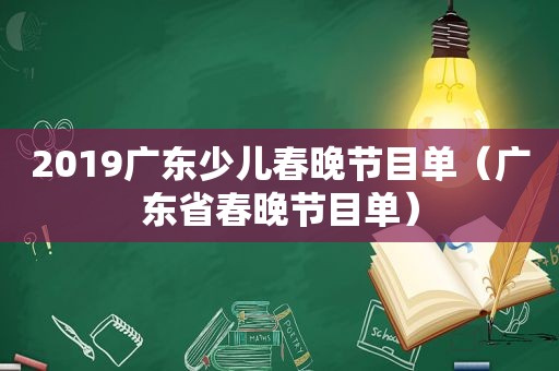 2019广东少儿春晚节目单（广东省春晚节目单）