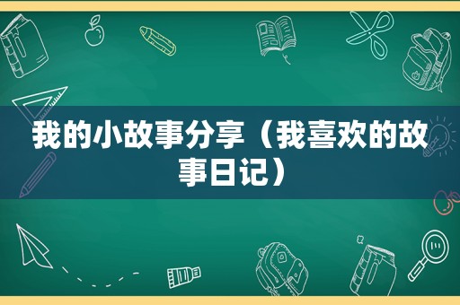 我的小故事分享（我喜欢的故事日记）