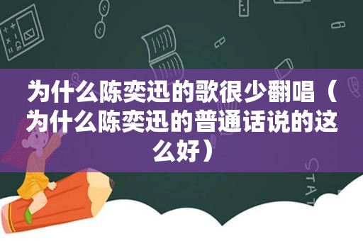 为什么陈奕迅的歌很少翻唱（为什么陈奕迅的普通话说的这么好）