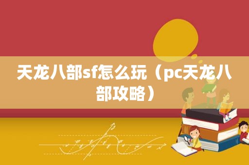 天龙八部sf怎么玩（pc天龙八部攻略）