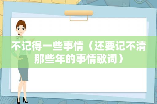 不记得一些事情（还要记不清那些年的事情歌词）