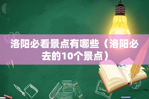 洛阳必看景点有哪些（洛阳必去的10个景点）