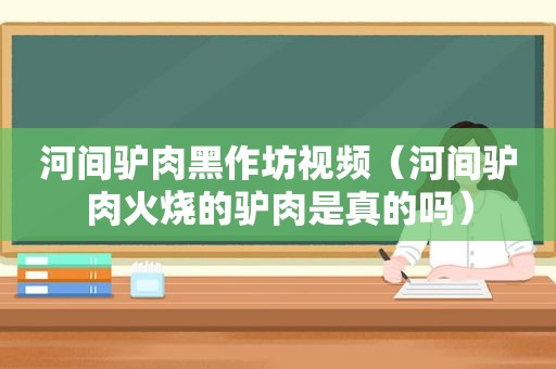 河间驴肉黑作坊视频（河间驴肉火烧的驴肉是真的吗）