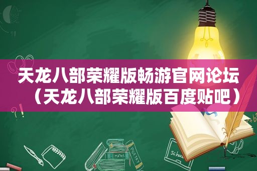 天龙八部荣耀版畅游官网论坛（天龙八部荣耀版百度贴吧）