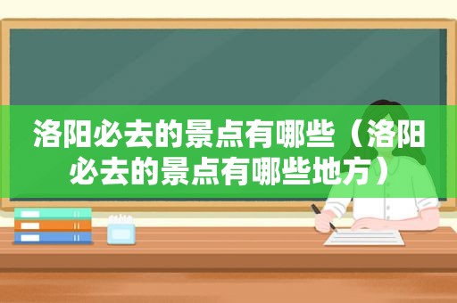 洛阳必去的景点有哪些（洛阳必去的景点有哪些地方）