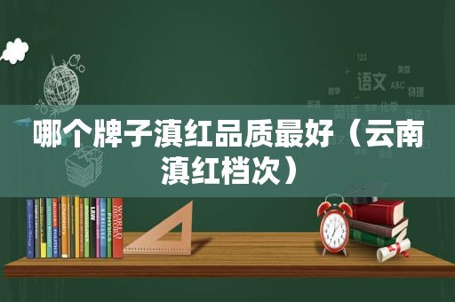 哪个牌子滇红品质最好（云南滇红档次）