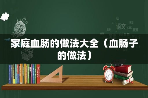 家庭血肠的做法大全（血肠子的做法）