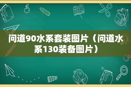 问道90水系套装图片（问道水系130装备图片）