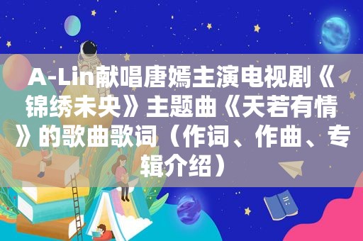 A-Lin献唱唐嫣主演电视剧《锦绣未央》主题曲《天若有情》的歌曲歌词（作词、作曲、专辑介绍）