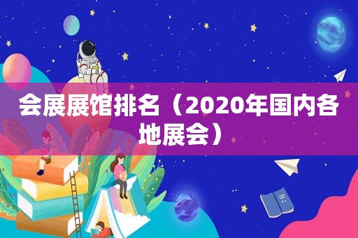 会展展馆排名（2020年国内各地展会）