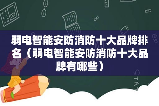 弱电智能安防消防十大品牌排名（弱电智能安防消防十大品牌有哪些）