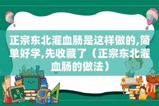 正宗东北灌血肠是这样做的,简单好学,先收藏了（正宗东北灌血肠的做法）