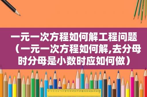 一元一次方程如何解工程问题（一元一次方程如何解,去分母时分母是小数时应如何做）