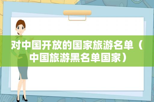 对中国开放的国家旅游名单（中国旅游黑名单国家）