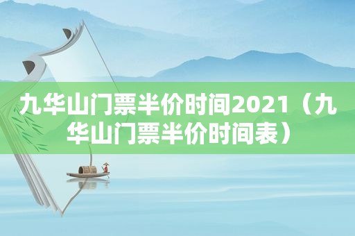 九华山门票半价时间2021（九华山门票半价时间表）