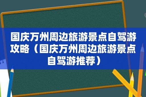 国庆万州周边旅游景点自驾游攻略（国庆万州周边旅游景点自驾游推荐）