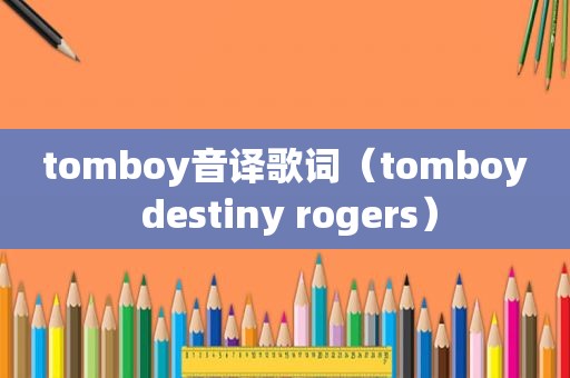 tomboy音译歌词（tomboy destiny rogers）