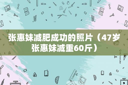 张惠妹减肥成功的照片（47岁张惠妹减重60斤）