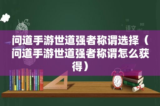 问道手游世道强者称谓选择（问道手游世道强者称谓怎么获得）